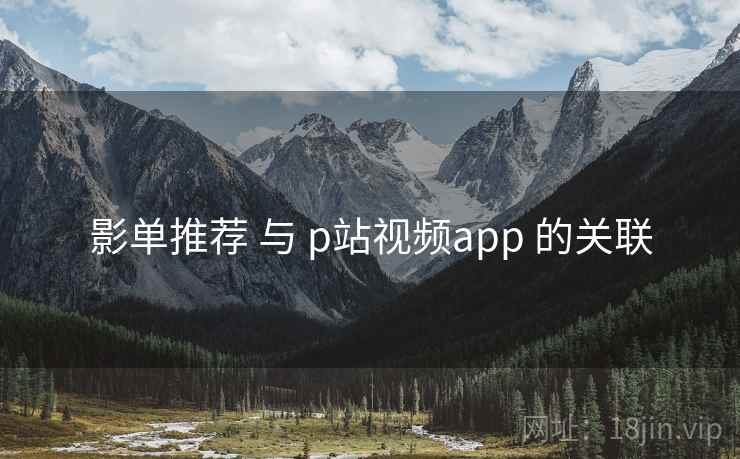 影单推荐 与 p站视频app 的关联 影单推荐 与 p站视频app 的关联