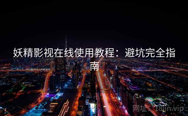 妖精影视在线使用教程：避坑完全指南