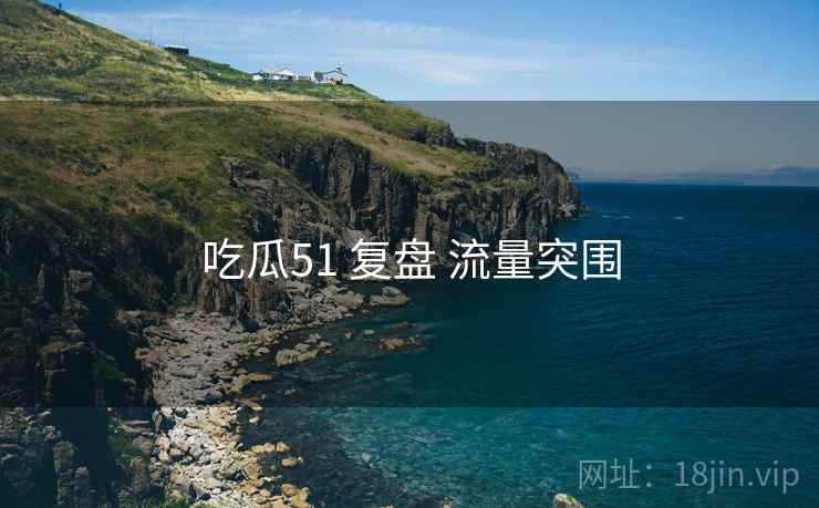 吃瓜51 复盘 流量突围
