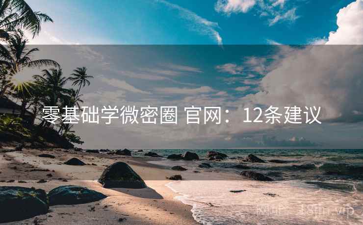 零基础学微密圈 官网：12条建议