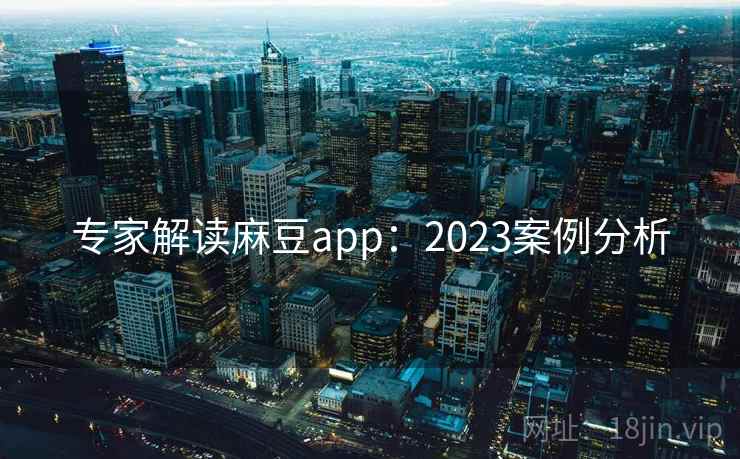 专家解读麻豆app：2023案例分析