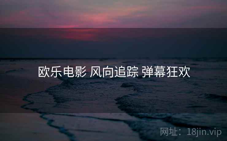 欧乐电影 风向追踪 弹幕狂欢