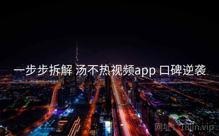 一步步拆解 汤不热视频app 口碑逆袭