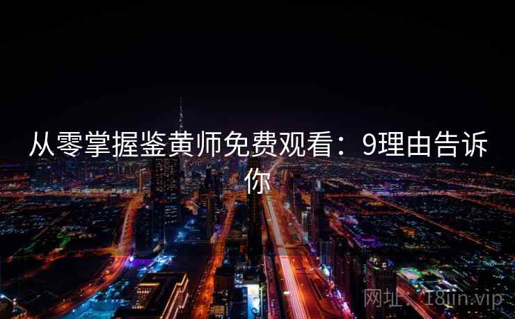 从零掌握鉴黄师免费观看：9理由告诉你