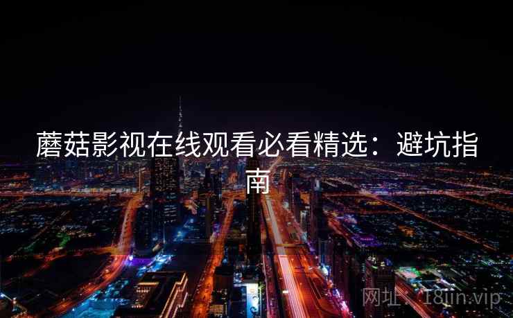 蘑菇影视在线观看必看精选：避坑指南