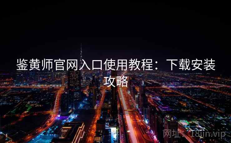 鉴黄师官网入口使用教程：下载安装攻略