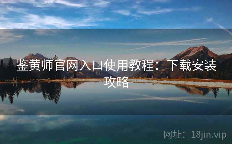 鉴黄师官网入口使用教程：下载安装攻略