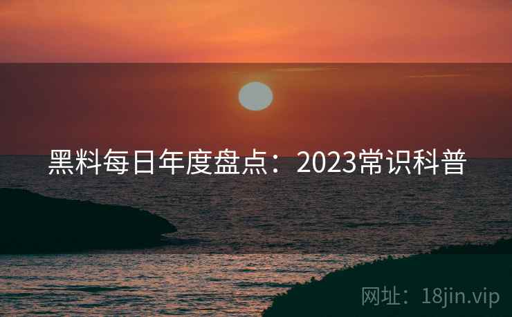 黑料每日年度盘点:2023常识科普 黑料每日年度盘点:2023常识科普