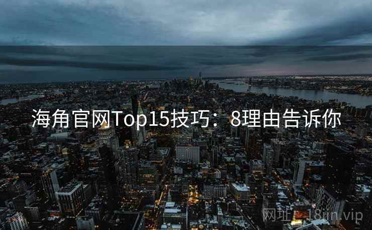 海角官网Top15技巧:8理由告诉你 海角官网Top15技巧:8理由告诉你