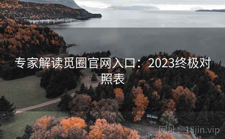 专家解读觅圈官网入口:2023终极对照表 专家解读觅圈官网入口:2023终极对照表
