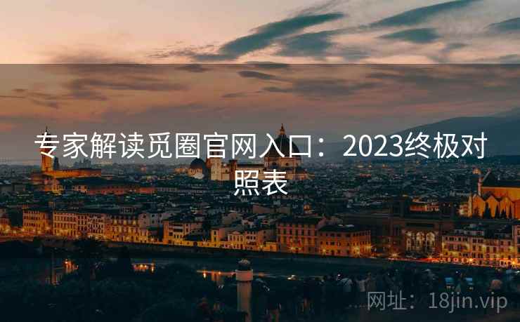 专家解读觅圈官网入口：2023终极对照表