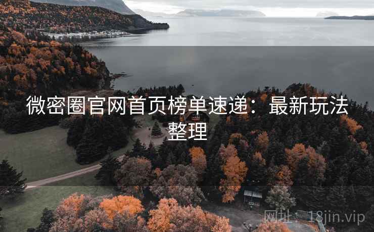 微密圈官网首页榜单速递：最新玩法整理