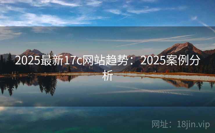 2025最新17c网站趋势：2025案例分析