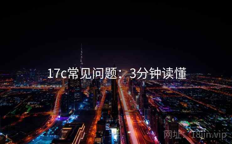 17c常见问题:3分钟读懂 17c常见问题:3分钟读懂