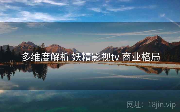 多维度解析 妖精影视tv 商业格局