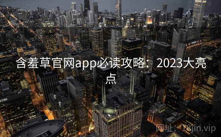 含羞草官网app必读攻略：2023大亮点