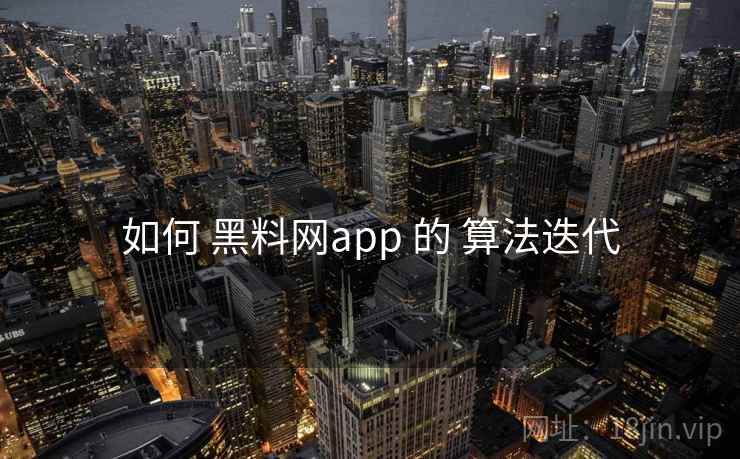 如何 黑料网app 的 算法迭代 如何 黑料网app 的 算法迭代
