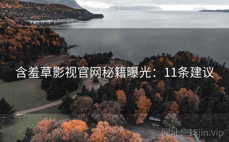 含羞草影视官网秘籍曝光:11条建议 含羞草影视官网秘籍曝光:11条建议