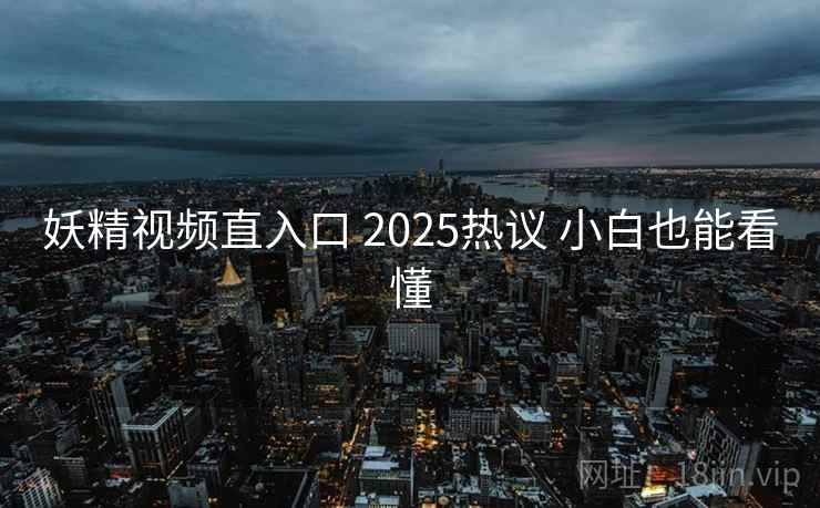 妖精视频直入口 2025热议 小白也能看懂